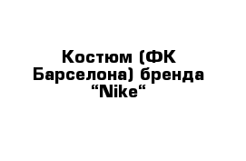 Костюм (ФК Барселона) бренда “Nike“